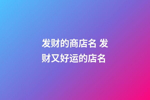 发财的商店名 发财又好运的店名-第1张-店铺起名-玄机派